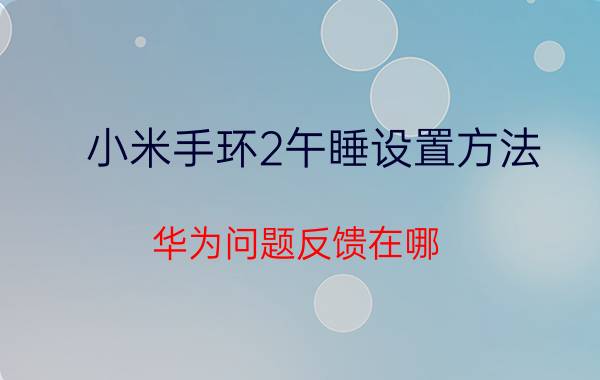 小米手环2午睡设置方法 华为问题反馈在哪？